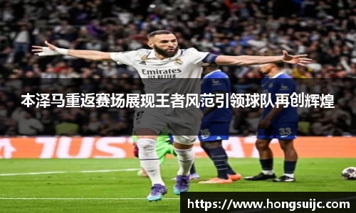 本泽马重返赛场展现王者风范引领球队再创辉煌