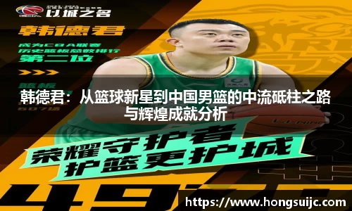 韩德君：从篮球新星到中国男篮的中流砥柱之路与辉煌成就分析